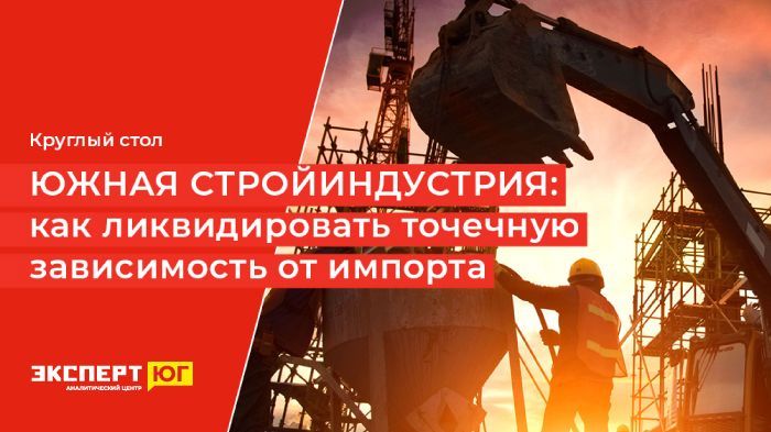 Круглый стол «Южная стройиндустрия:  как ликвидировать точечную зависимость от импорта»