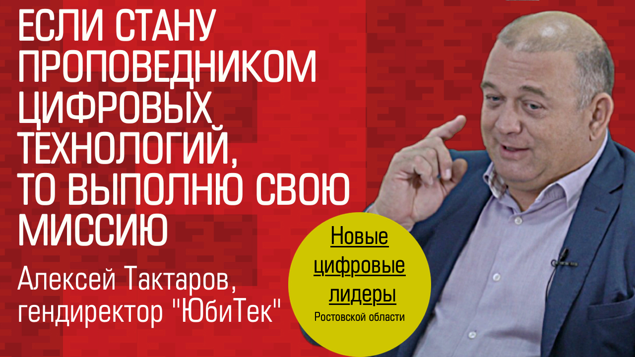 Видеоинтервью. Гендиректор ЮБиТек Алексей Тактаров: «Если стану проповедником цифровых технологий, выполню миссию»