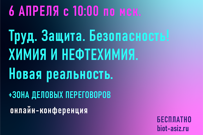 6 апреля состоится онлайн-конференция «Труд. Защита. Безопасность! Химия и Нефтехимия. Новая реальность»