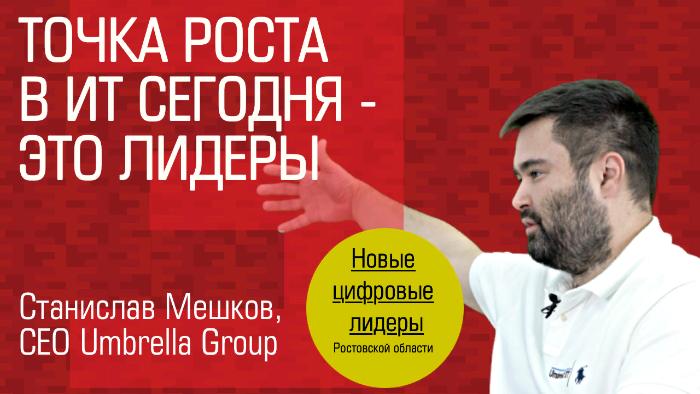 Видеоинтервью. Основатель Umbrella Group Станислав Мешков: «Точка роста в ИТ сегодня – это лидеры»