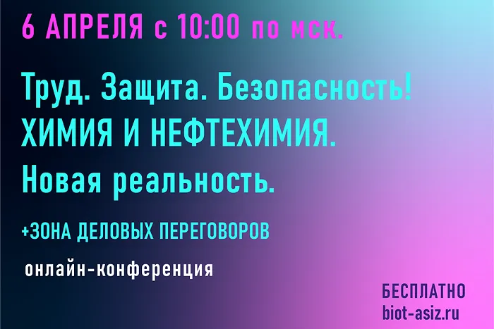 6 апреля состоится онлайн-конференция «Труд. Защита. Безопасность! Химия и Нефтехимия. Новая реальность»